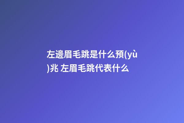 左邊眉毛跳是什么預(yù)兆 左眉毛跳代表什么